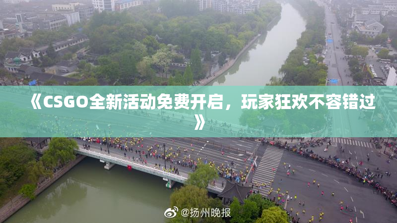 《CSGO全新活动免费开启，玩家狂欢不容错过》