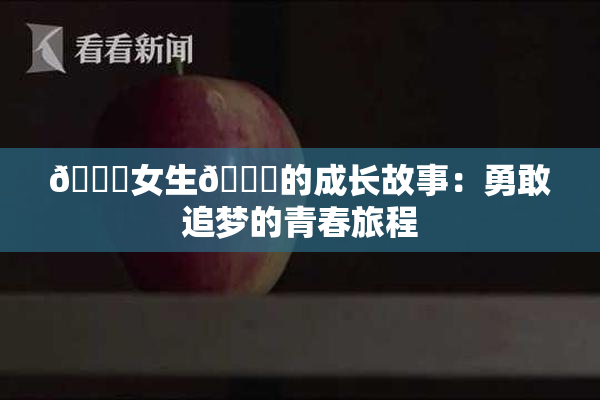 🔞女生🍆的成长故事：勇敢追梦的青春旅程