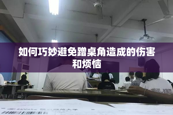 如何巧妙避免蹭桌角造成的伤害和烦恼