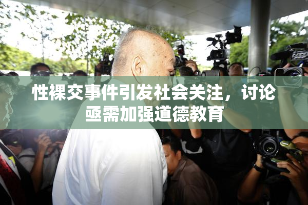 性裸交事件引发社会关注，讨论亟需加强道德教育