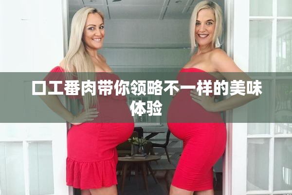 口工番肉带你领略不一样的美味体验