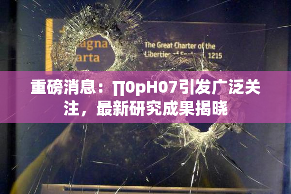 重磅消息：∏0pH07引发广泛关注，最新研究成果揭晓