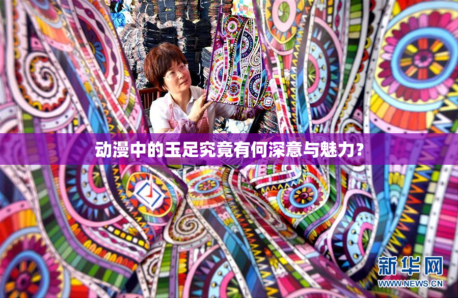 动漫中的玉足究竟有何深意与魅力？