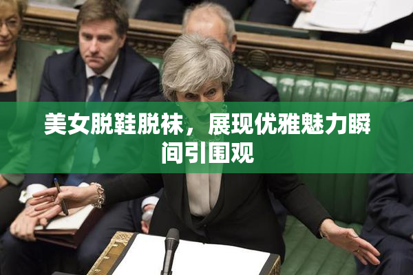 美女脱鞋脱袜，展现优雅魅力瞬间引围观