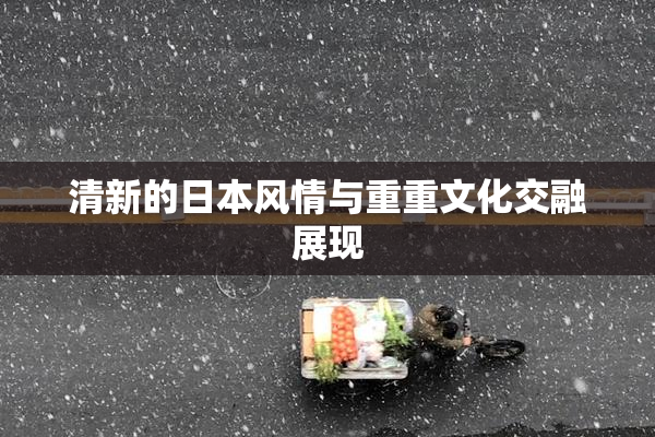 清新的日本风情与重重文化交融展现