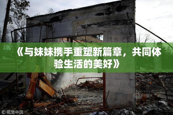 《与妹妹携手重塑新篇章，共同体验生活的美好》