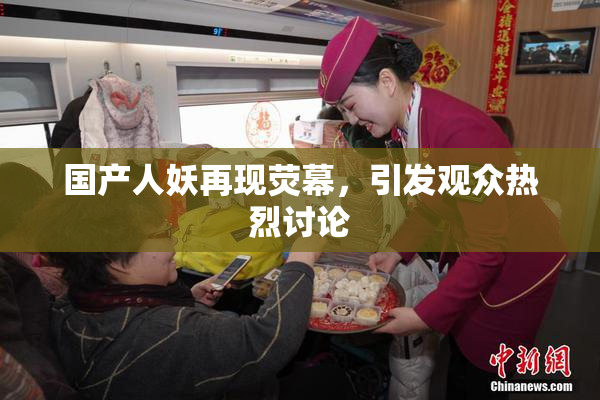 国产人妖再现荧幕，引发观众热烈讨论