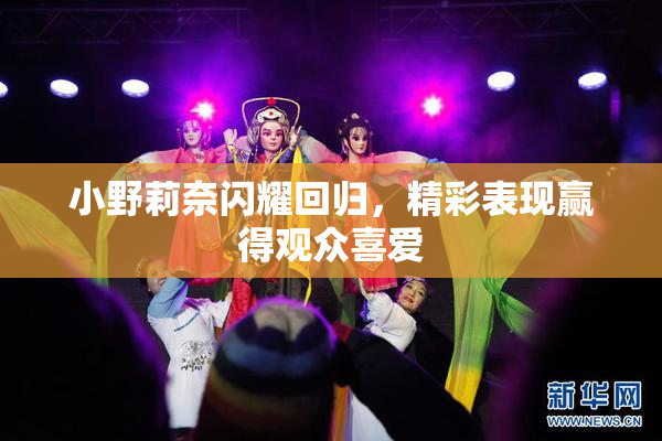 小野莉奈闪耀回归，精彩表现赢得观众喜爱