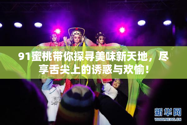 91蜜桃带你探寻美味新天地，尽享舌尖上的诱惑与欢愉！