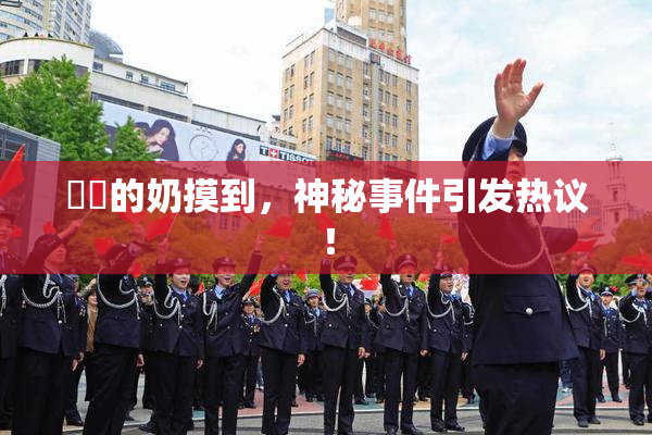 妺妺的奶摸到，神秘事件引发热议！