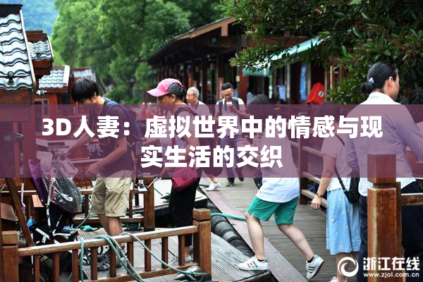 3D人妻：虚拟世界中的情感与现实生活的交织
