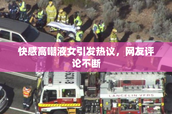 快感高嘲液女引发热议，网友评论不断