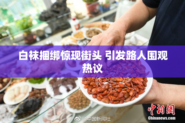 白袜捆绑惊现街头 引发路人围观热议