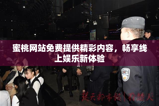 蜜桃网站免费提供精彩内容，畅享线上娱乐新体验