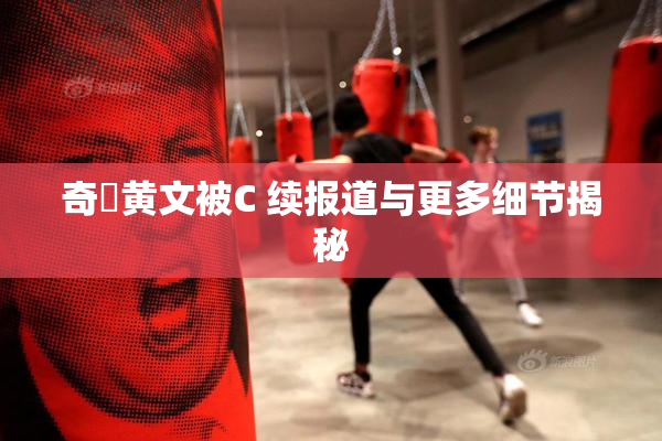 奇犽黄文被C 续报道与更多细节揭秘