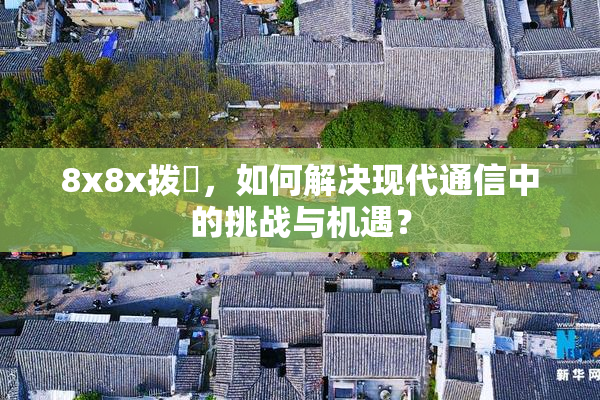 8x8x拨牐，如何解决现代通信中的挑战与机遇？
