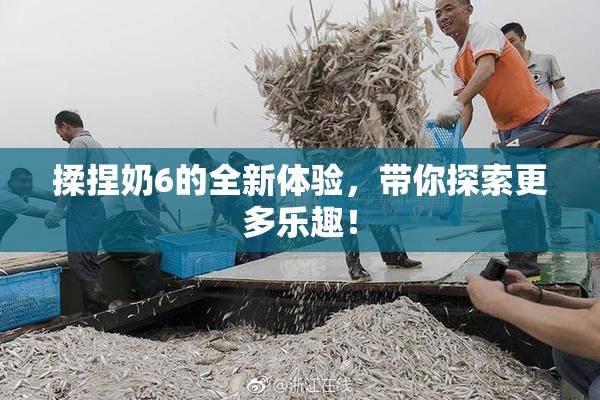 揉捏奶6的全新体验，带你探索更多乐趣！