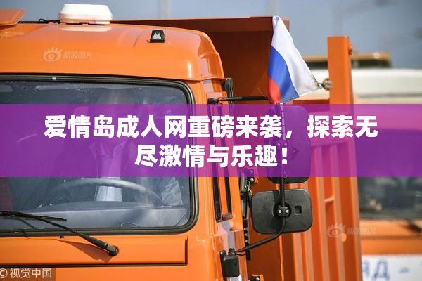 爱情岛成人网重磅来袭，探索无尽激情与乐趣！