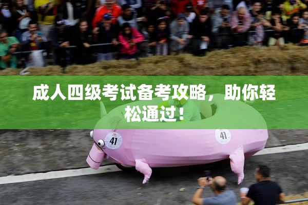 成人四级考试备考攻略，助你轻松通过！