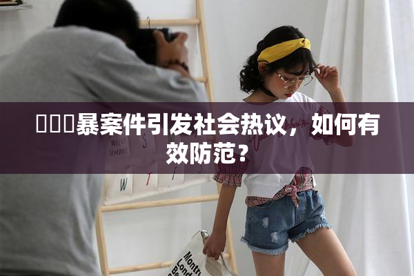 亂倫強暴案件引发社会热议，如何有效防范？