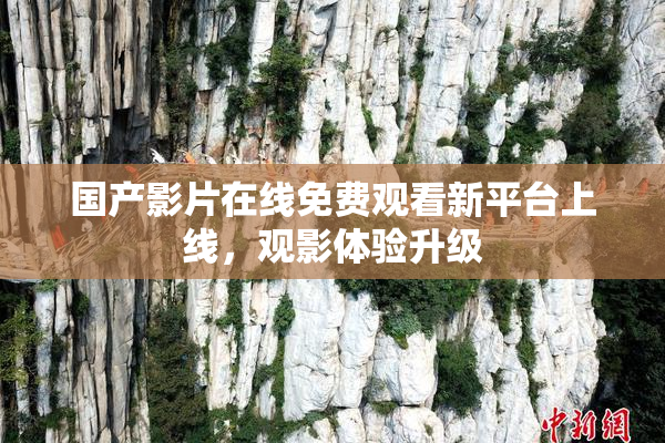 国产影片在线免费观看新平台上线，观影体验升级