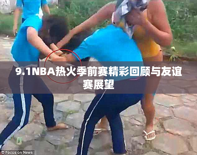9.1NBA热火季前赛精彩回顾与友谊赛展望