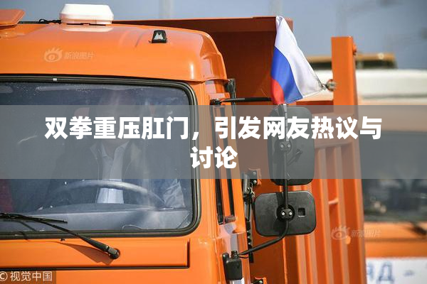 双拳重压肛门，引发网友热议与讨论