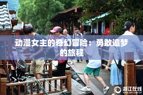 动漫女主的奇幻冒险：勇敢追梦的旅程