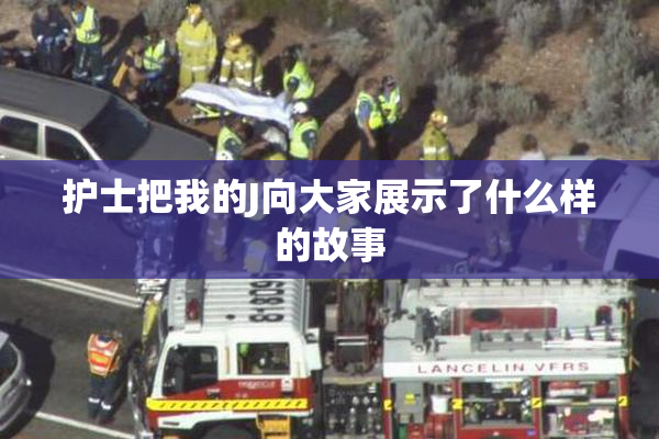 护士把我的J向大家展示了什么样的故事