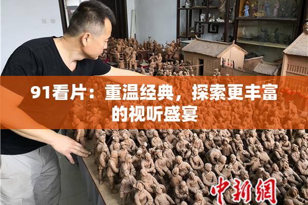 91看片：重温经典，探索更丰富的视听盛宴