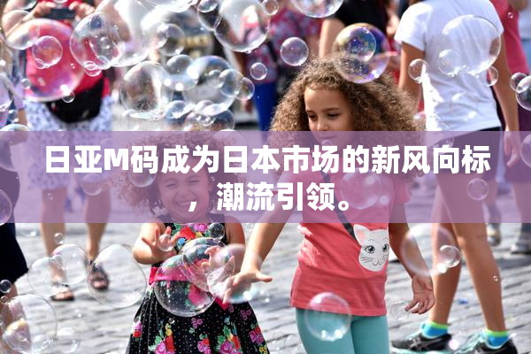 日亚M码成为日本市场的新风向标，潮流引领。
