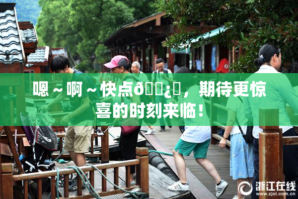嗯～啊～快点🌿‌，期待更惊喜的时刻来临！