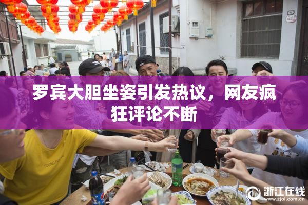 罗宾大胆坐姿引发热议，网友疯狂评论不断