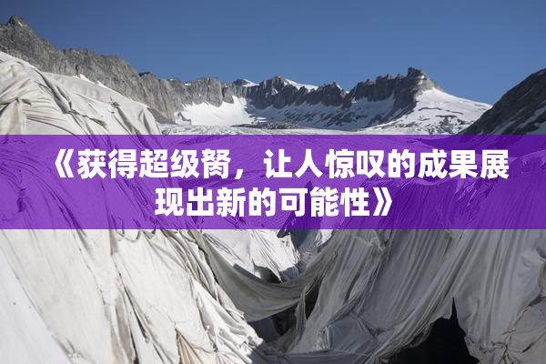 《获得超级胬，让人惊叹的成果展现出新的可能性》