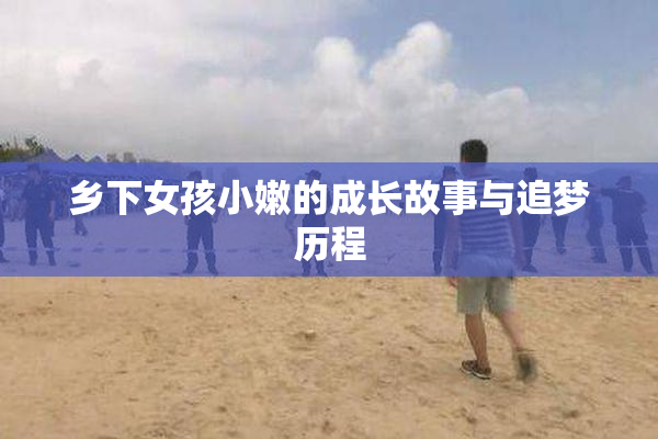 乡下女孩小嫩的成长故事与追梦历程