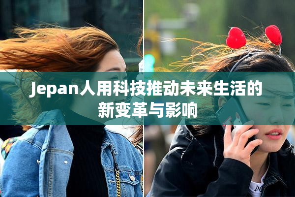 Jepan人用科技推动未来生活的新变革与影响
