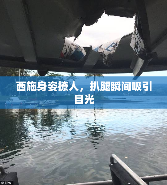 西施身姿撩人，扒腿瞬间吸引目光