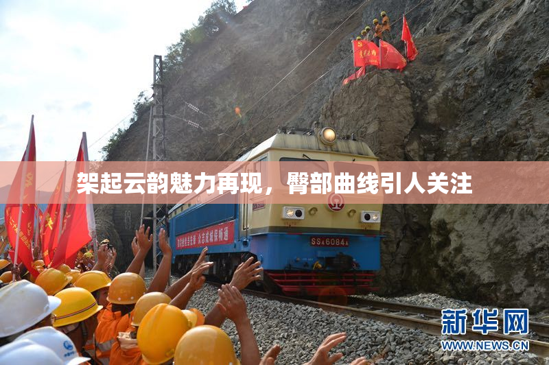 架起云韵魅力再现，臀部曲线引人关注