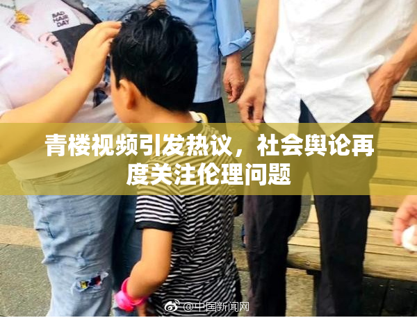 青楼视频引发热议，社会舆论再度关注伦理问题