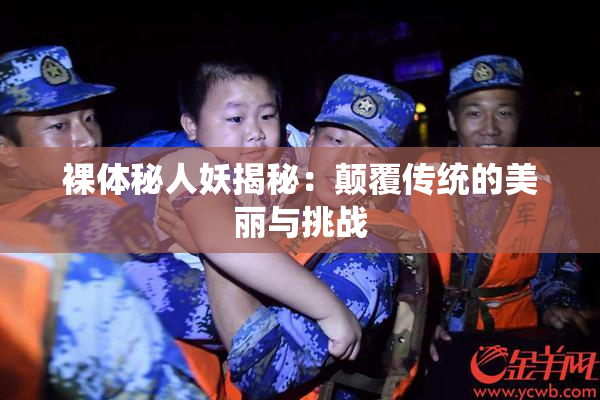 裸体秘人妖揭秘：颠覆传统的美丽与挑战