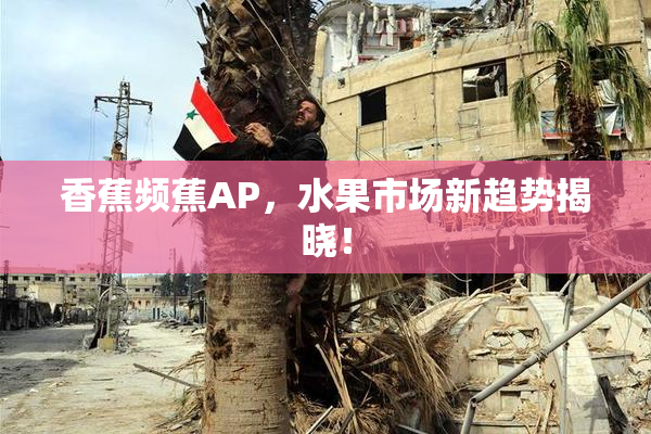 香蕉频蕉AP，水果市场新趋势揭晓！