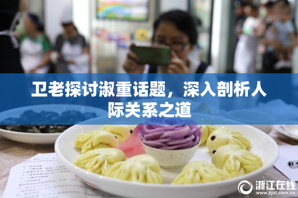卫老探讨淑重话题，深入剖析人际关系之道