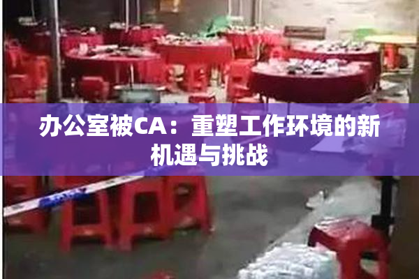 办公室被CA：重塑工作环境的新机遇与挑战