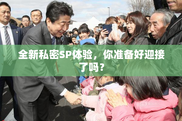 全新私密SP体验，你准备好迎接了吗？