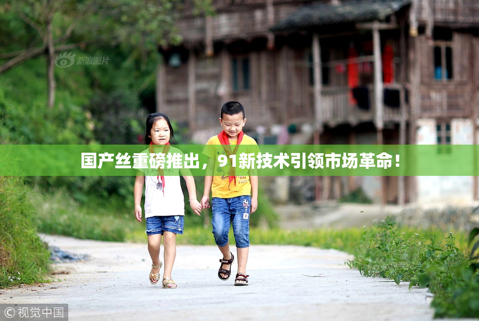 国产丝重磅推出，91新技术引领市场革命！