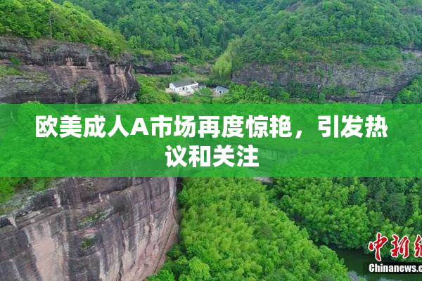 欧美成人A市场再度惊艳，引发热议和关注