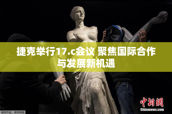 捷克举行17.c会议 聚焦国际合作与发展新机遇