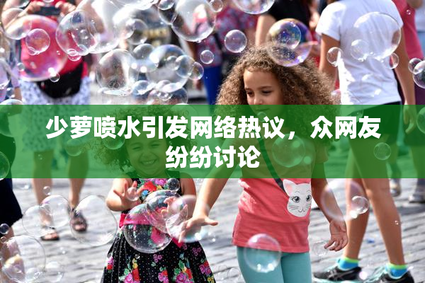 少萝喷水引发网络热议，众网友纷纷讨论
