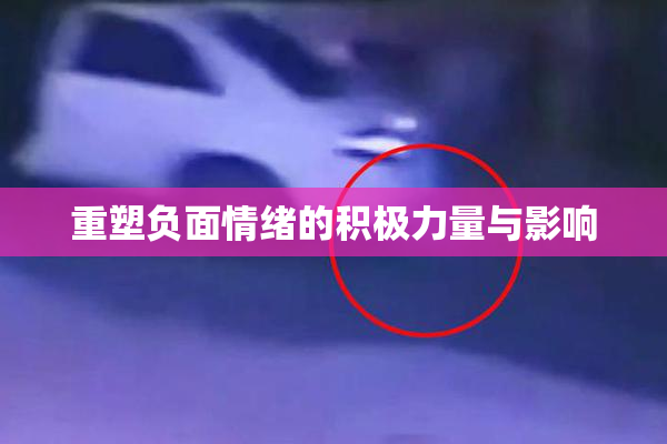 重塑负面情绪的积极力量与影响
