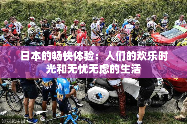 日本的畅快体验：人们的欢乐时光和无忧无虑的生活